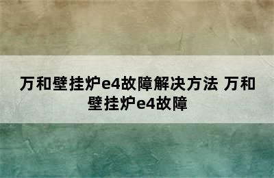 万和壁挂炉e4故障解决方法 万和壁挂炉e4故障